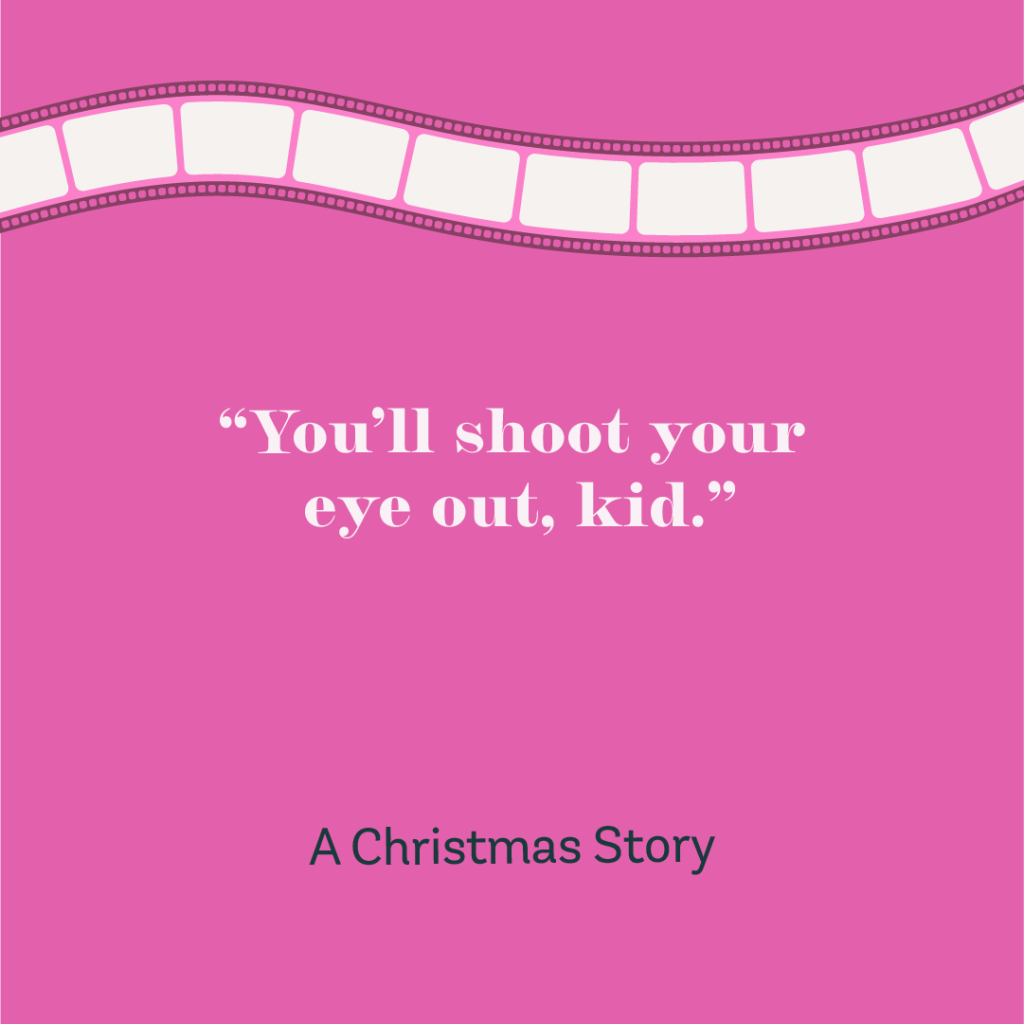 12days-Day10-10 "You'll shoot your eye out, kid." -A Christmas Story